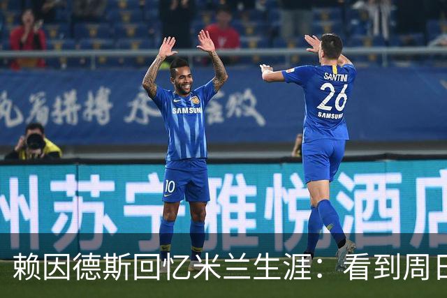 赖因德斯回忆米兰生涯：看到周日晚上的圣西罗，依然会起鸡皮疙瘩